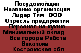 Посудомойщик › Название организации ­ Лидер Тим, ООО › Отрасль предприятия ­ Персонал на кухню › Минимальный оклад ­ 1 - Все города Работа » Вакансии   . Костромская обл.